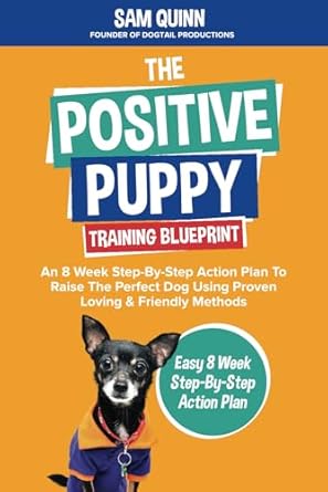 The Positive Puppy Training Blueprint: An 8 Week Step-By-Step Action Plan - by Sam Quinn